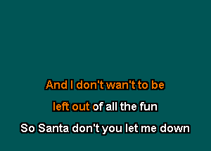 And I don't wan't to be

left out of all the fun

80 Santa don't you let me down