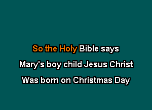 So the Holy Bible says

Mary's boy child Jesus Christ

Was born on Christmas Day