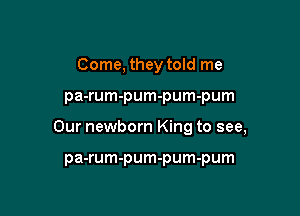 Come, they told me

pa-rum-pum-pum-pum

Our newborn King to see,

pa-rum-pum-pum-pum