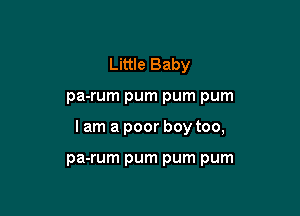 Little Baby

pa-rum pum pum pum

I am a poor boy too,

pa-rum pum pum pum