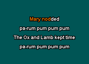 Mary nodded

pa-rum pum pum pum

The 0x and Lamb kept time

pa-rum pum pum pum