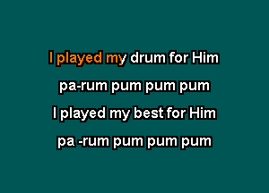 I played my drum for Him

pa-rum pum pum pum

I played my best for Him

pa -rum pum pum pum