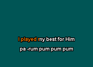 I played my best for Him

pa -rum pum pum pum