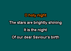 0 holy night

The stars are brightly shining

It is the night

Of our dear Saviour's birth