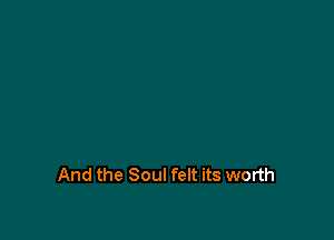 And the Soul felt its worth