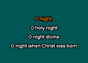 0 night,
0 holy night

0 night divine

0 night when Christ was born