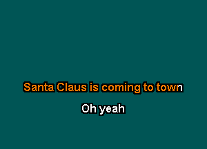 Santa Claus is coming to town

Oh yeah