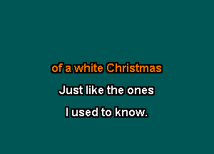 of a white Christmas

Just like the ones

I used to know.