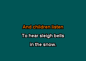 And children listen

To hear sleigh bells

in the snow.