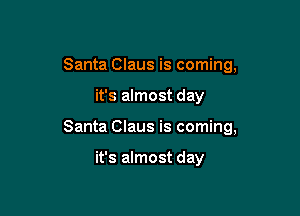 Santa Claus is coming,

it's almost day

Santa Claus is coming,

it's almost day