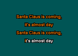 Santa Claus is coming,

it's almost day

Santa Claus is coming,

it's almost day