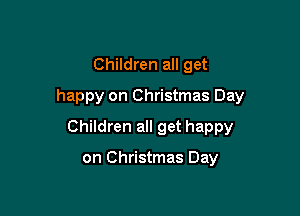 Children all get

happy on Christmas Day

Children all get happy

on Christmas Day