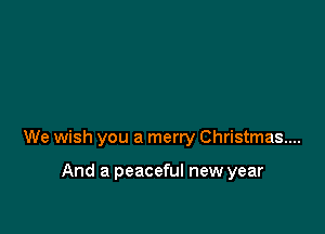 We wish you a merry Christmas...

And a peaceful new year