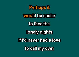Perhaps it
would be easier

to face the

lonely nights

Ifl'd never had a love

to call my own