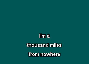 I'm a

thousand miles

from nowhere