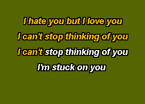mate you but I love you

Ican't stop thinking of you

Ican't stop thinking of you

Im stuck on you