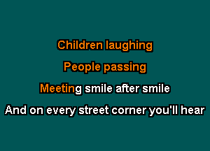 Children laughing
People passing

Meeting smile after smile

And on every street corner you'll hear