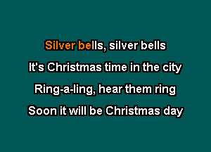 Silver bells, silver bells
It's Christmas time in the city

Ring-a-ling, hear them ring

Soon it will be Christmas day