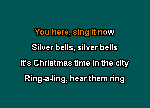 You here, sing it now

Silver bells, silver bells

It's Christmas time in the city

Ring-a-ling. hear them ring