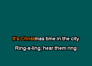 It's Christmas time in the city

Ring-a-ling. hear them ring