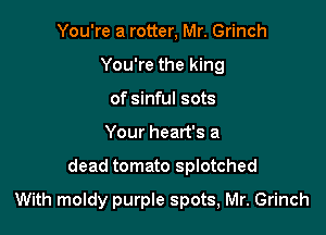 You're a rotter, Mr. Grinch
You're the king
of sinful sots
Your heart's a

dead tomato splotched

With moidy purple spots, Mr. Grinch