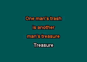 One man's trash

is another
man's treasure

Treasure