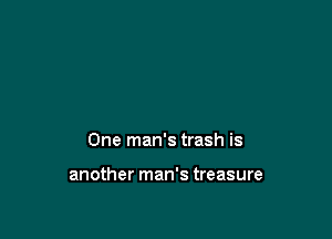 One man's trash is

another man's treasure