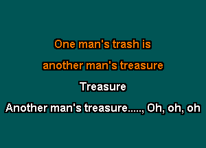 One man's trash is
another man's treasure

Treasure

Another man's treasure ..... , Oh, oh, oh