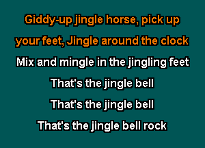 Giddy-upjingle horse, pick up
your feet, Jingle around the clock
Mix and mingle in the jingling feet

That's thejingle bell
That's thejingle bell
That's thejingle bell rock