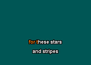 for these stars

and stripes