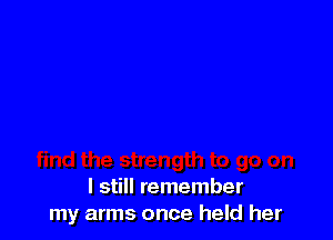 I still remember
my arms once held her