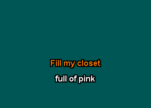 Fill my closet

full of pink