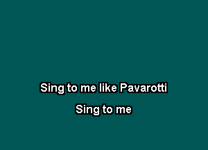 Sing to me like Pavarotti

Sing to me