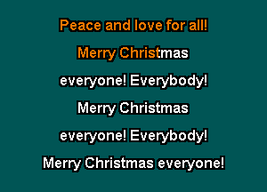 Peace and love for all!
Merry Christmas
everyone! Everybody!
Merry Christmas
everyone! Everybody!

Merry Christmas everyone!