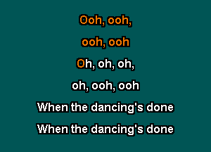 Ooh, ooh,
ooh, ooh
Oh, oh, oh,
oh, ooh, ooh

When the dancing's done

When the dancing's done