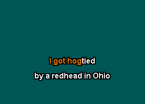 I got hogtied
by a redhead in Ohio