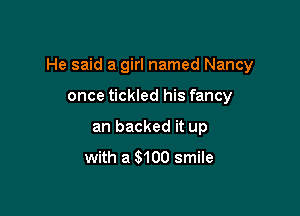 He said a girl named Nancy

once tickled his fancy
an backed it up
with a S100 smile