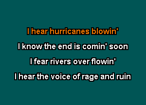 I hear hurricanes blowin'
I know the end is comin' soon

I fear rivers over flowin'

I hear the voice of rage and ruin