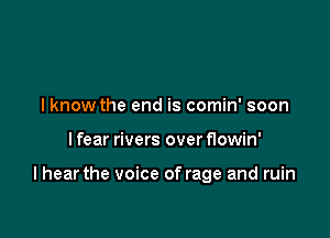 I know the end is comin' soon

I fear rivers over flowin'

I hear the voice of rage and ruin