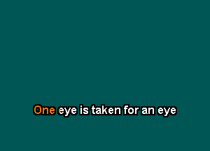 One eye is taken for an eye