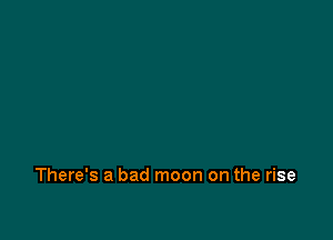 There's a bad moon on the rise