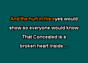 And the hurt in his eyes would

show so everyone would know
That Concealed is a

broken heart inside....
