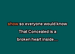 show so everyone would know

That Concealed is a

broken heart inside....