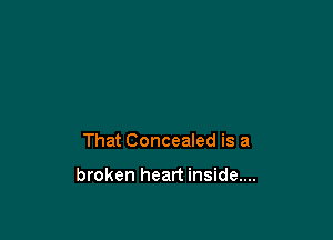 That Concealed is a

broken heart inside....