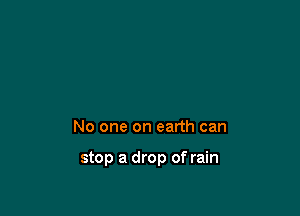 No one on earth can

stop a drop of rain