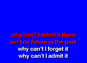 why can,t I forget it
why can,t I admit it