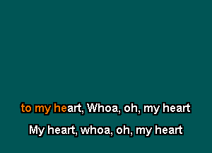 to my heart, Whoa, oh, my heart

My heart, whoa, oh, my heart