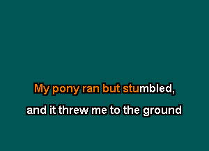 were running all around

My pony ran but stumbled,

and it threw me to the ground