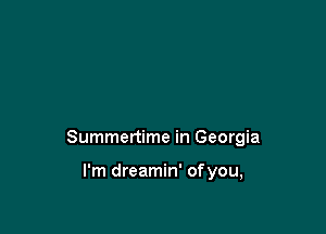 Summertime in Georgia

I'm dreamin' ofyou,