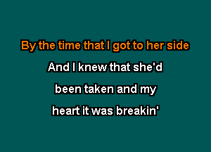 By the time that I got to her side
And I knew that she'd

been taken and my

heart it was breakin'